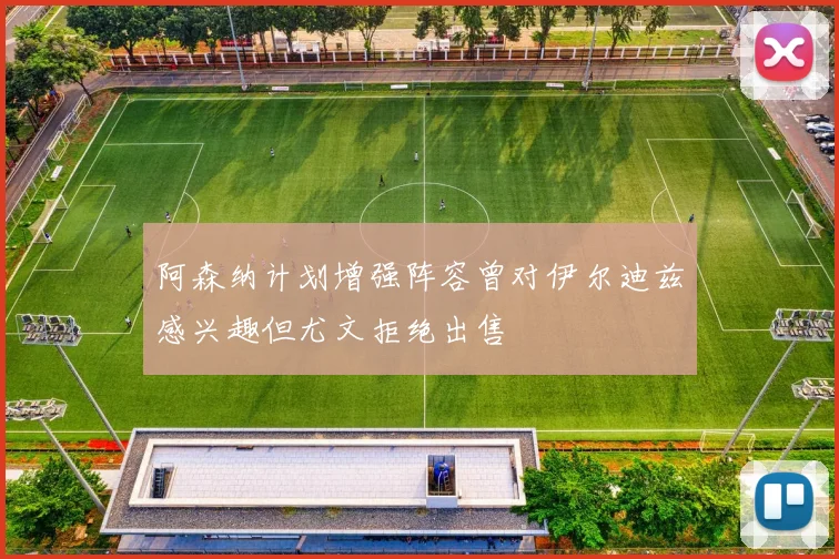 阿森纳计划增强阵容曾对伊尔迪兹感兴趣但尤文拒绝出售