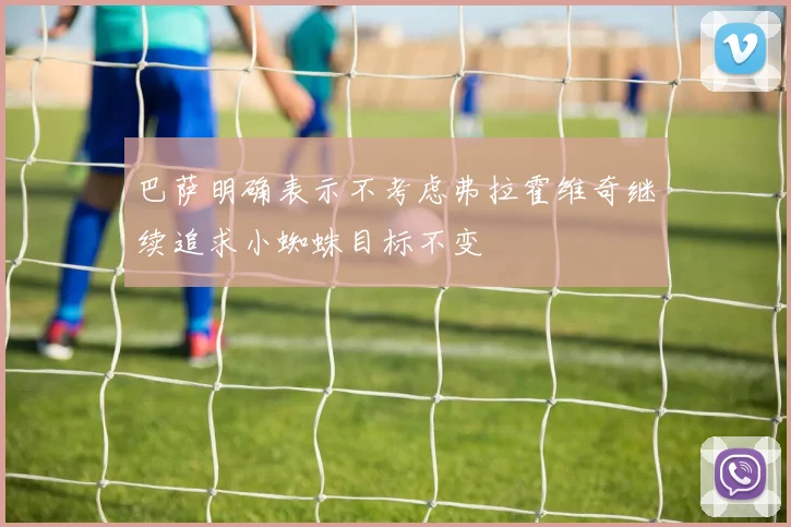 巴萨明确表示不考虑弗拉霍维奇继续追求小蜘蛛目标不变