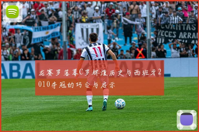 龙赛罗落幕C罗辉煌历史与西班牙2010夺冠的巧合与启示